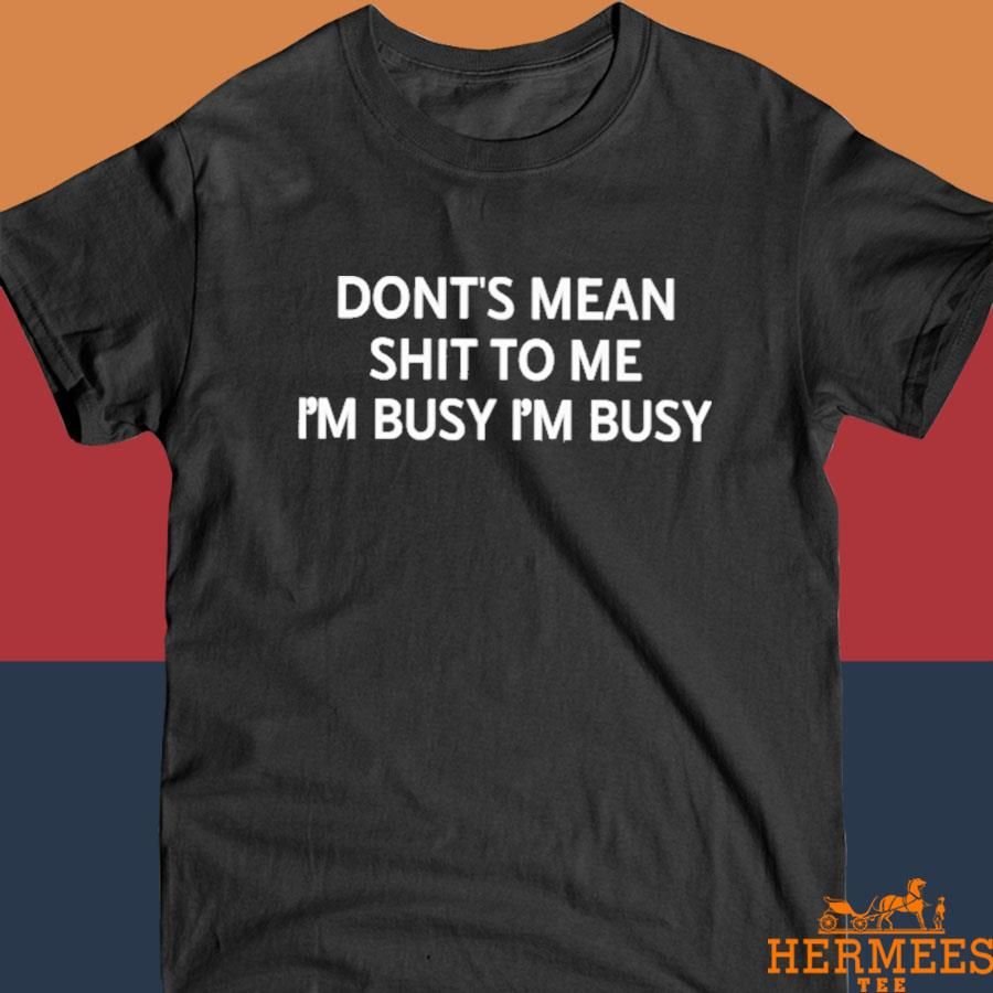 Official Don't Mean Shit To Me I'm Busy I'm Busy Shirt