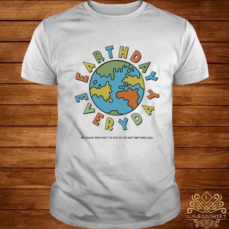 Official Earth day everyday message brought to you by no not disturb 2021 shirt