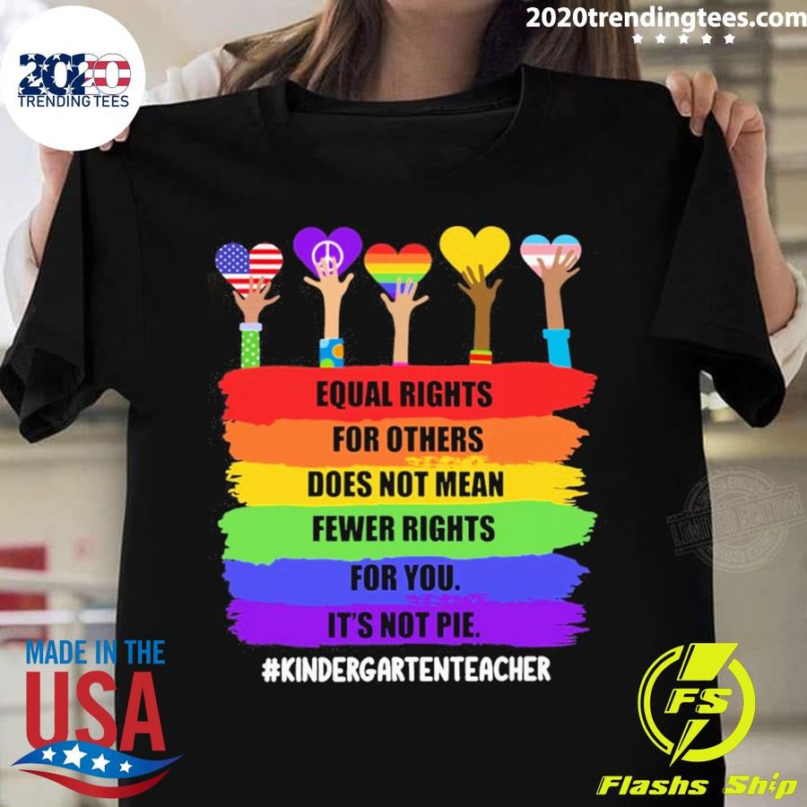 Official equal Rights For Others Does Not Mean Fewer Rights For You It's Not Pie Kindergarten Teacher T-shirt