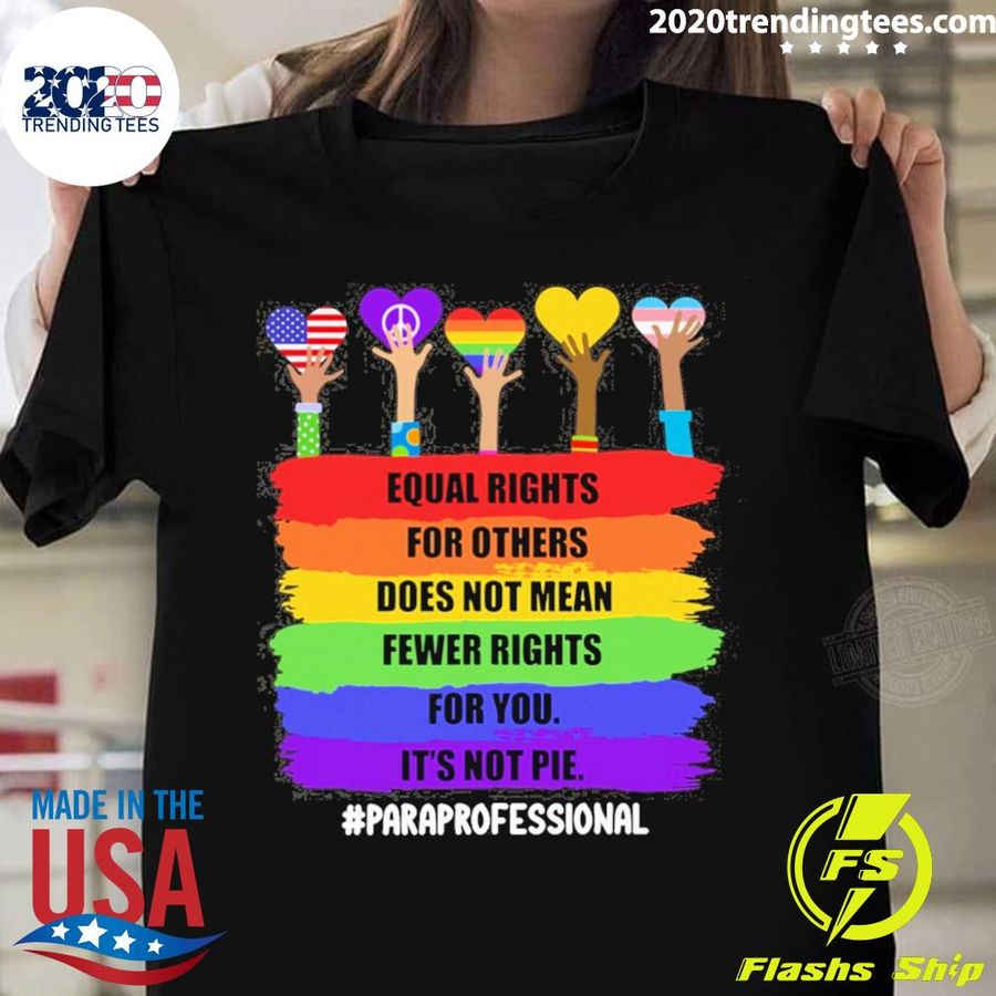 Official equal Rights For Others Does Not Mean Fewer Rights For You It's Not Pie Paraprofessional T-shirt