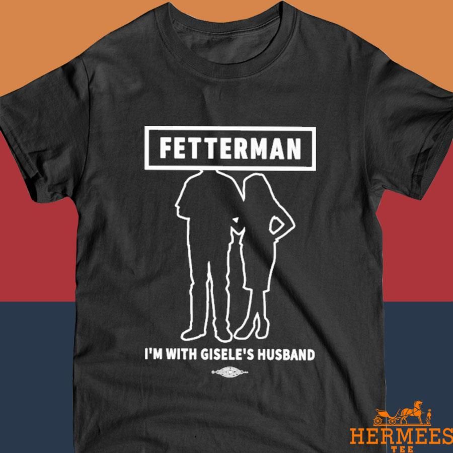 Official Fetterman I'm With Gisele's Husband Shirt