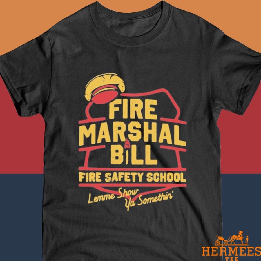 Official Fire Marshal Bill Fire Safety School Lemme Show Ya Somethin' Shirt