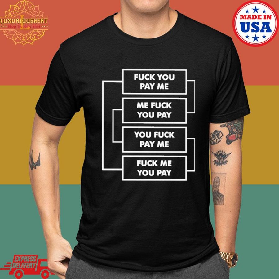 Official Fuck you pay me me fuck you pay you fuck pay me fuck me you pay shirt