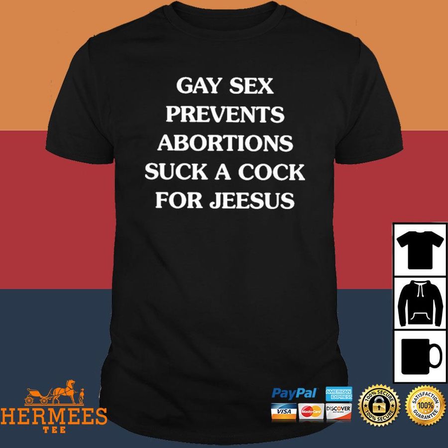 Official Gay Sex Prevents Abortions Suck A Cock Shirt