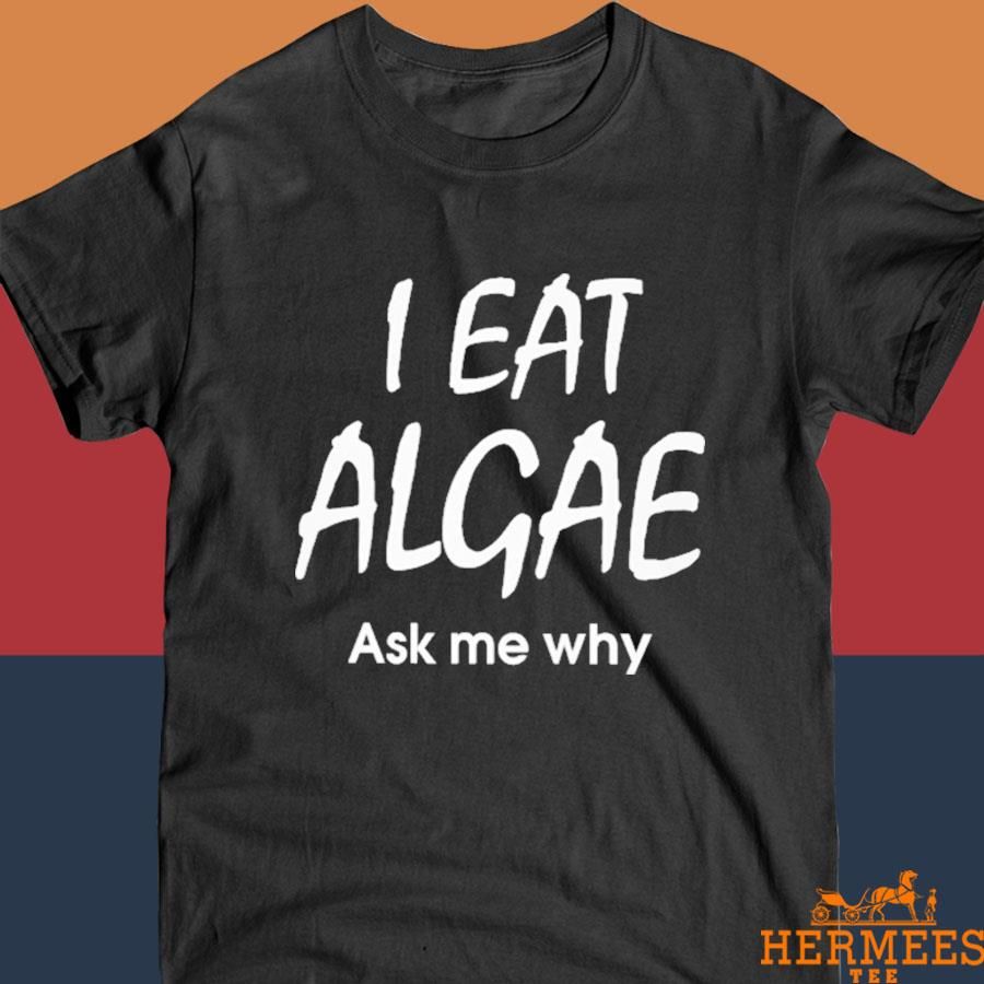 Official I Eat Algae Ask Me Why Shirt