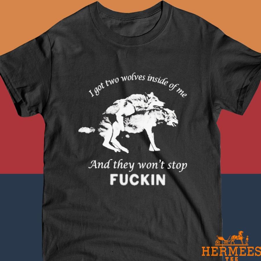 Official I Got Two Wolves Inside Of Me And They Won't Stop Fuckin Shirt