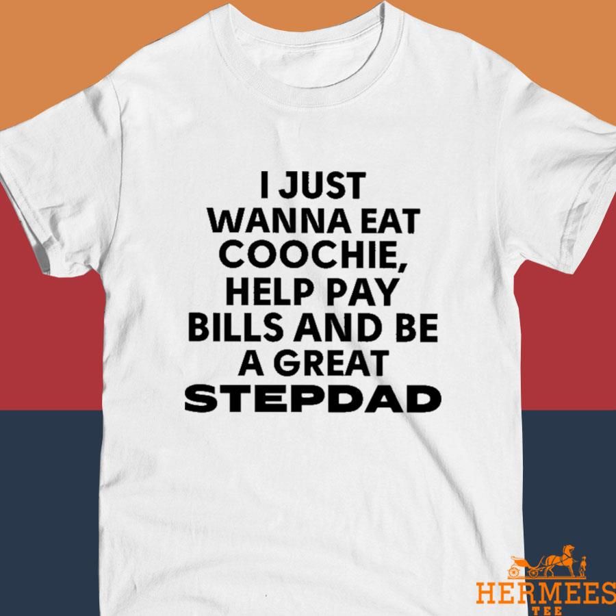 Official I Just Wanna Eat Coochie Help Pay Bills And Be Great Stepdad Shirt