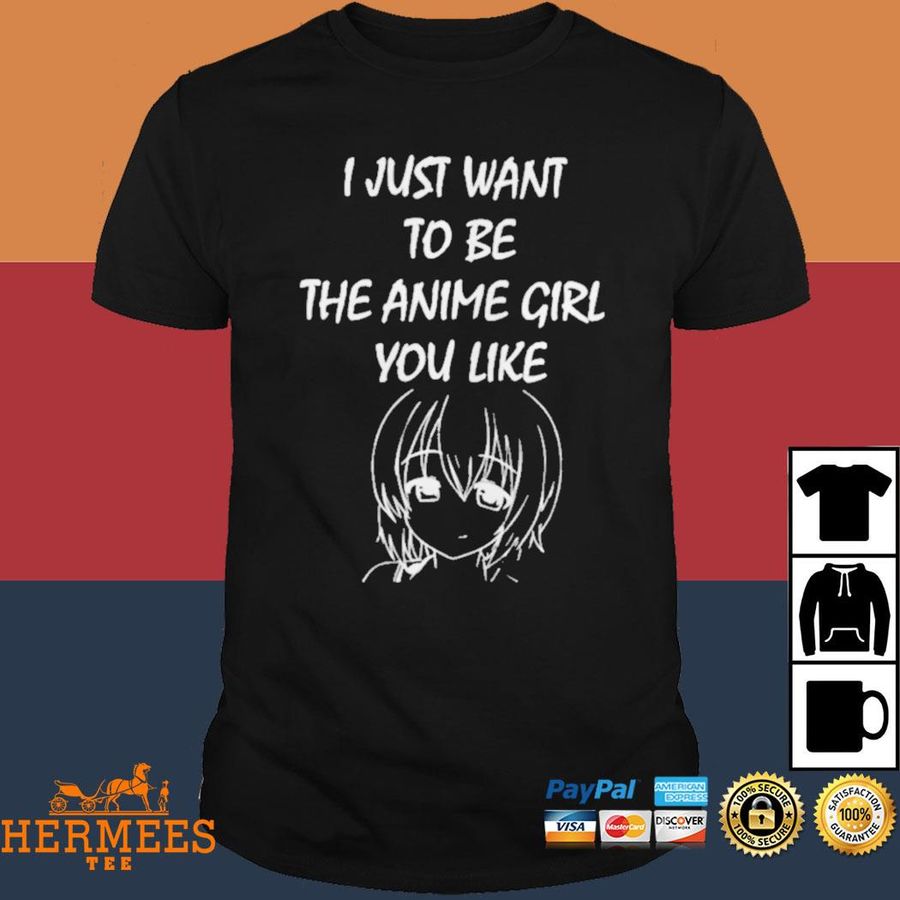Official I Just Want To Be The Anime Girl You Like Shirt