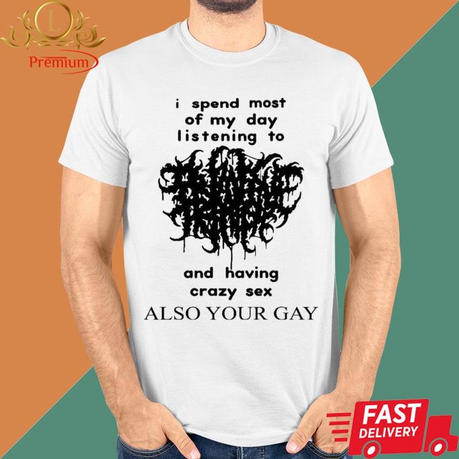 Official I Spend Most Of My Day Listening To And Having Crazy Sex Also Your Gay Shirt