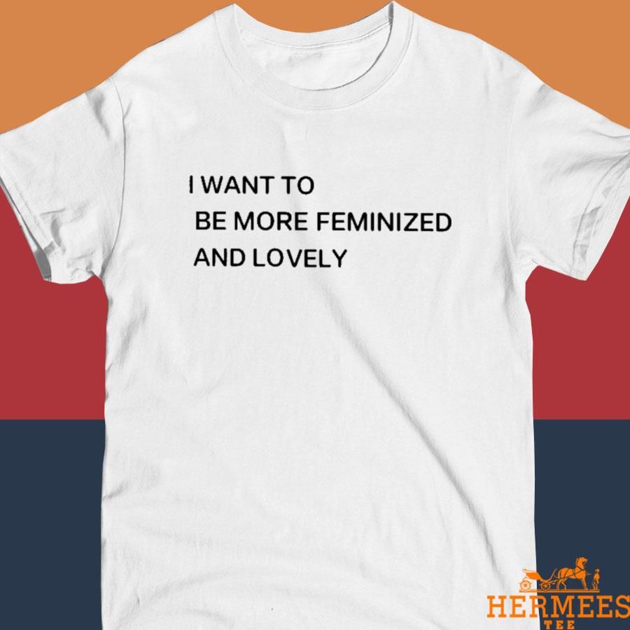 Official I Want To Be More Feminized And Lovely Shirt