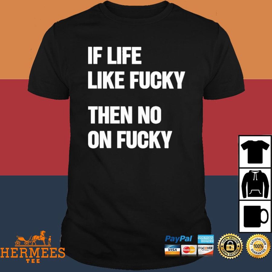 Official If Life Like Fucky Then No On Fucky Shirt