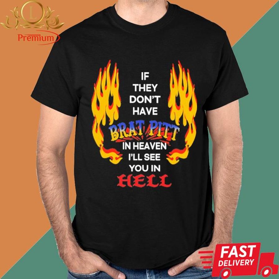 Official If They Don't Have Brat Pitt In Heaven I'll See You In Hell Shirt