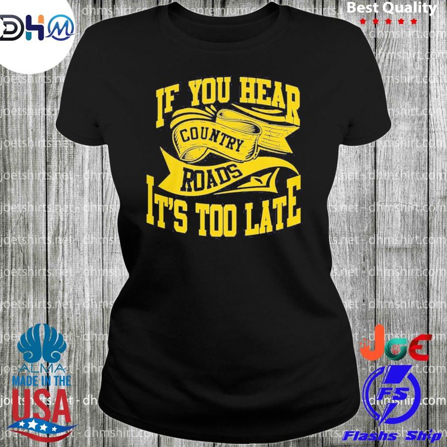 Official if you hear country roads it's too late shirt