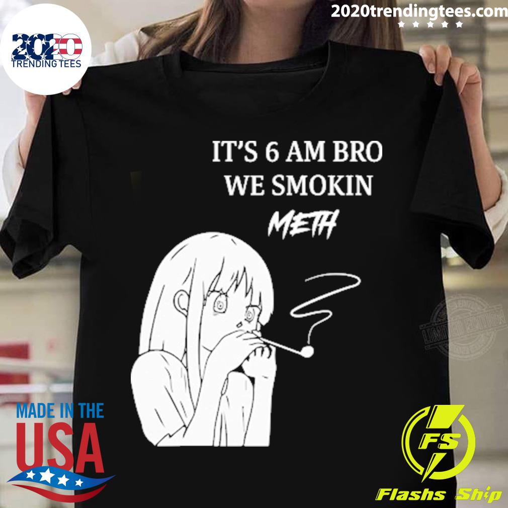 Official it's 6Am Bro We Smokin Meth T-shirt