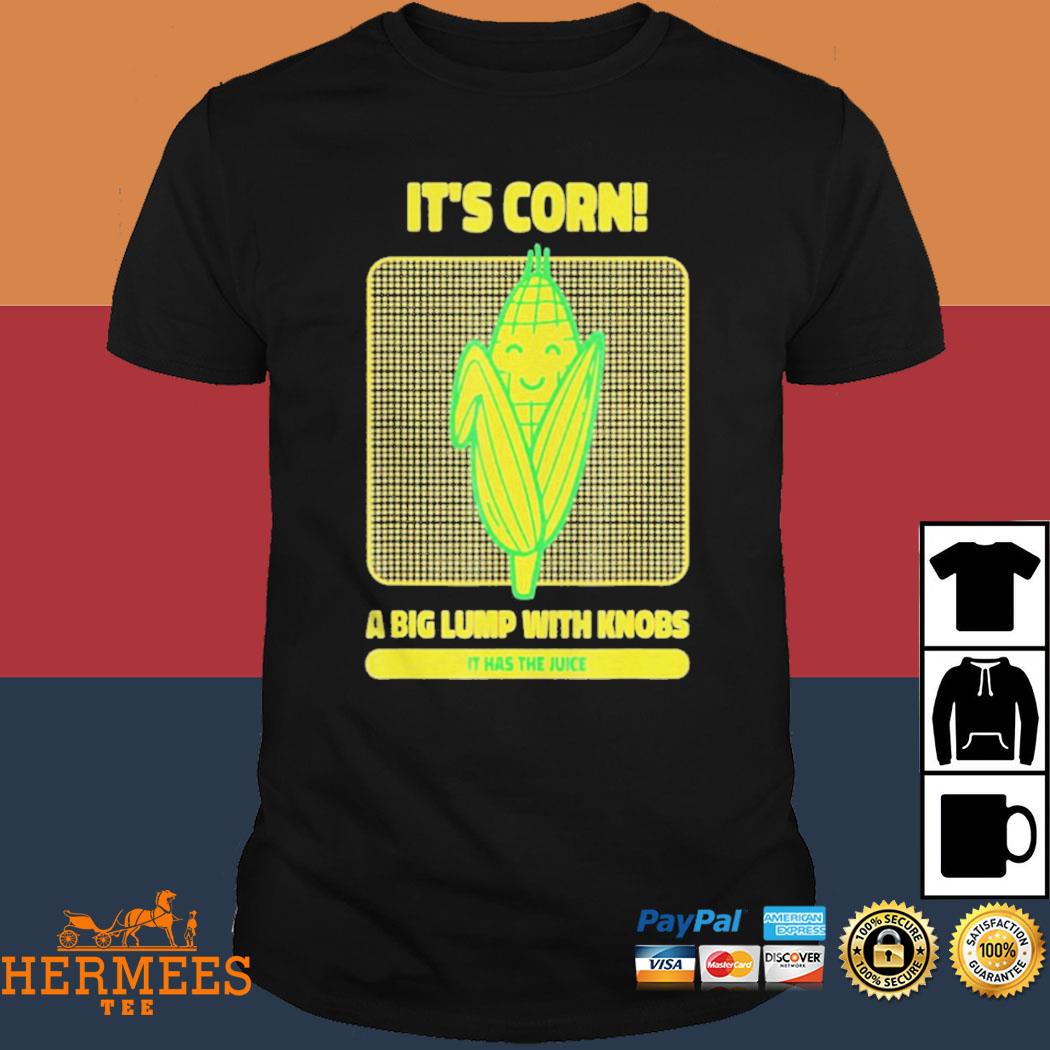 Official It’s Corn A Big Lump With Knobs It Has The Juice Its Corn Shirt