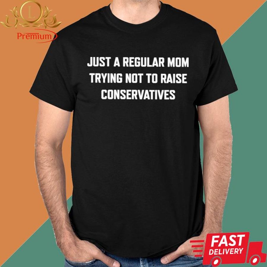 Official Just A Regular Mom Trying Not To Raise Conservatives Shirt