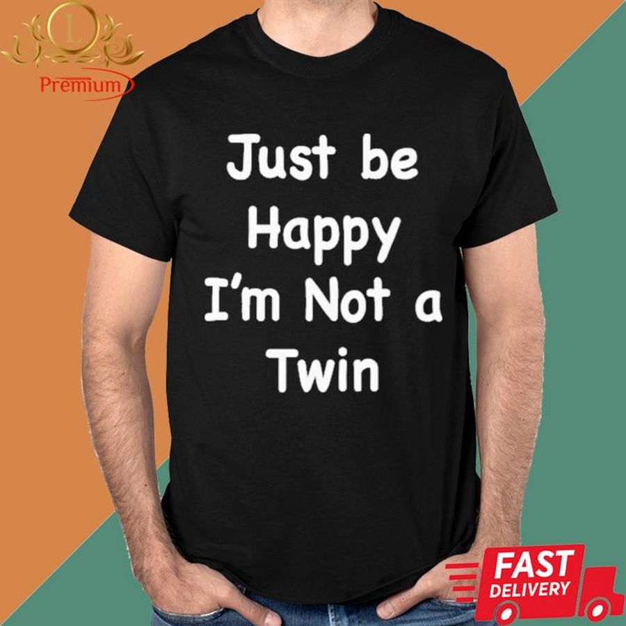 Official Just Be Happy I'm Not A Twin Shirt