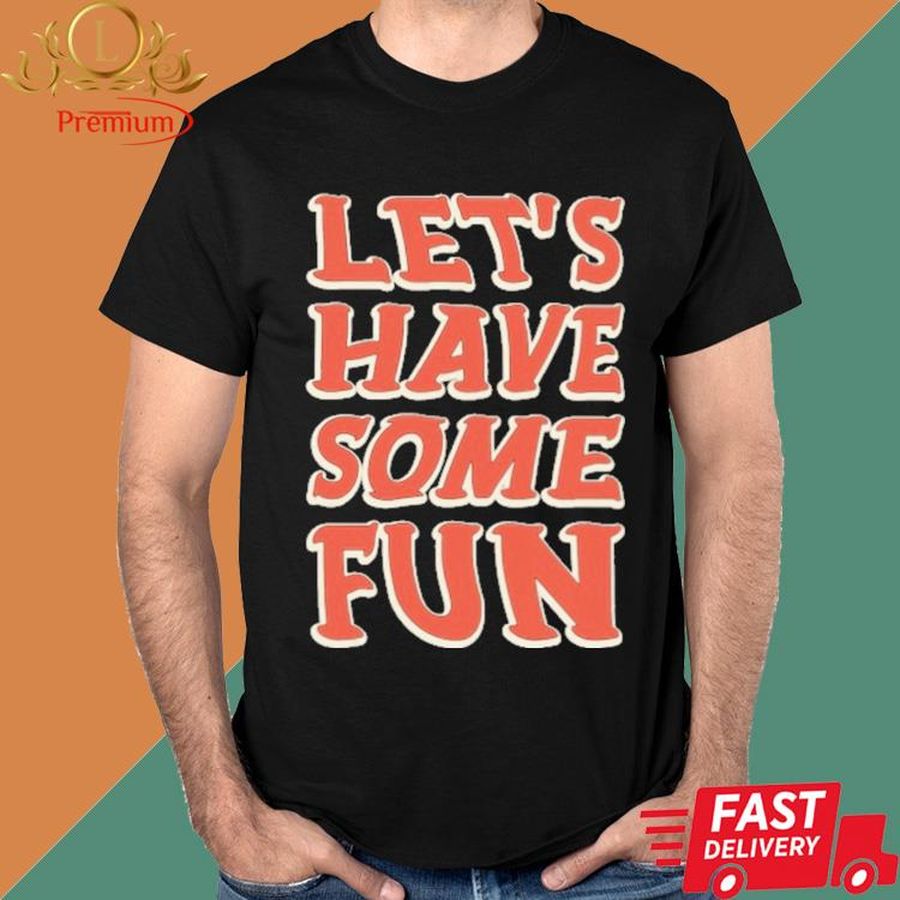 Official Let's Have Some Fun Shirt