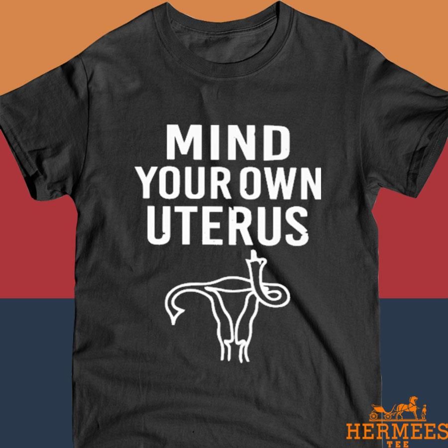Official Mind Your Own Uterus Shirt