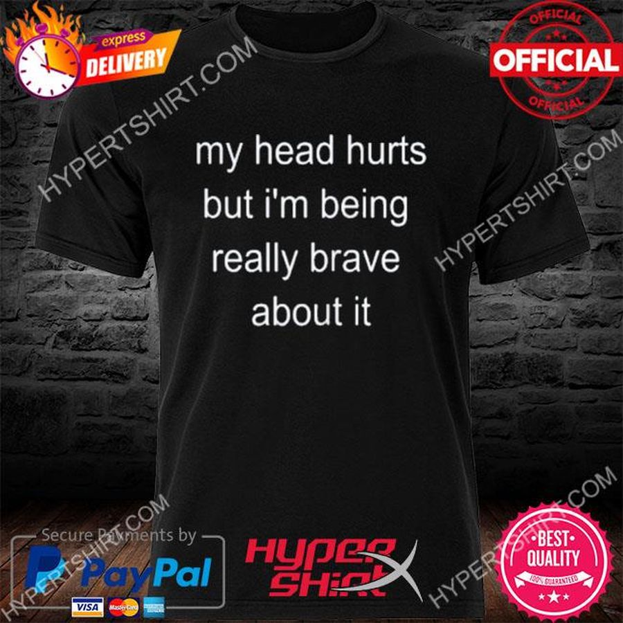 Official My head hurts but I'm being really brave about it 2022 shirt