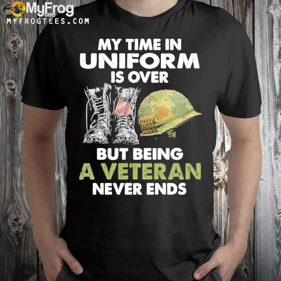 Official My Time In Uniform Is over But Being A Veteran Never Ends T-shirt