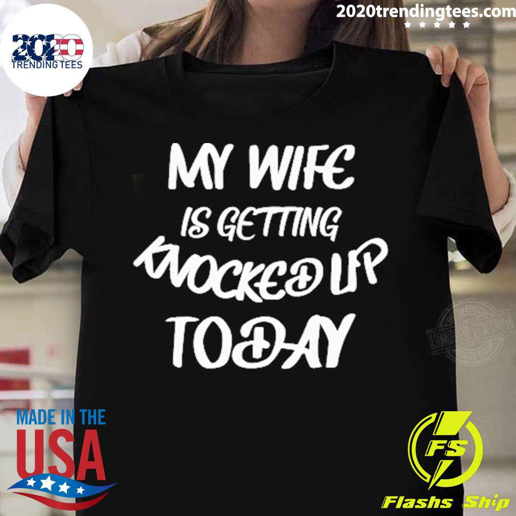 Official my Wife Is Getting Knocked Up Today T-shirt