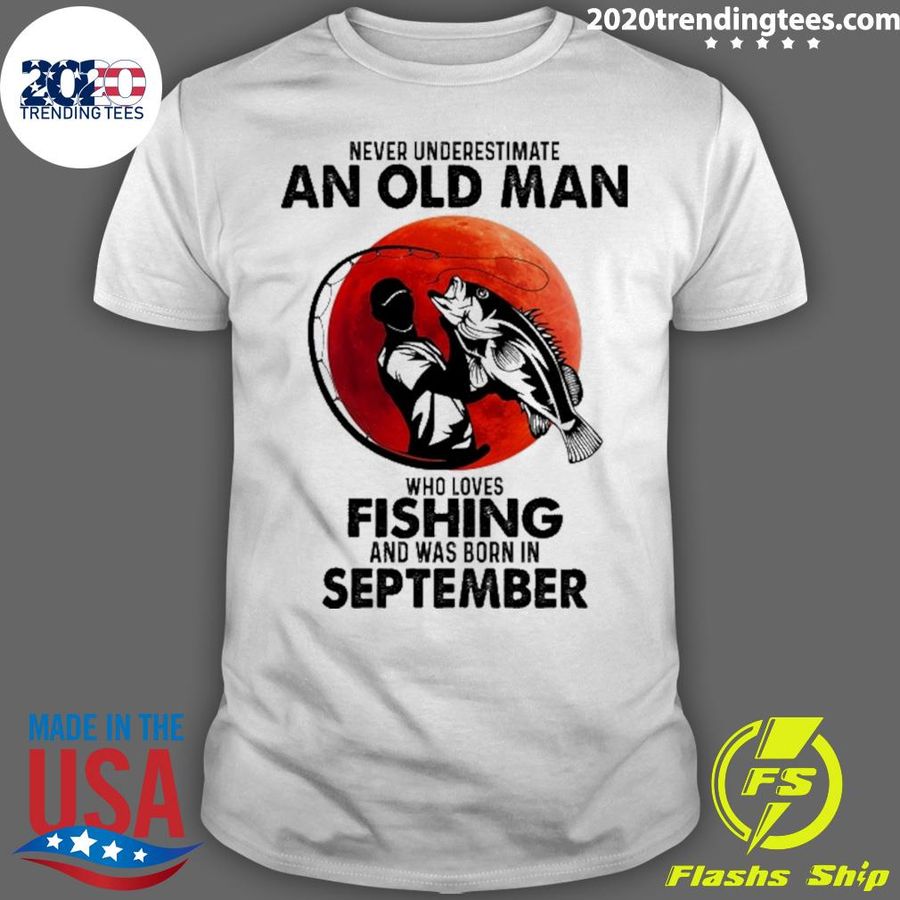 Official never Underestimate An Old Man Who Loves Fishing And Was Born In September T-shirt