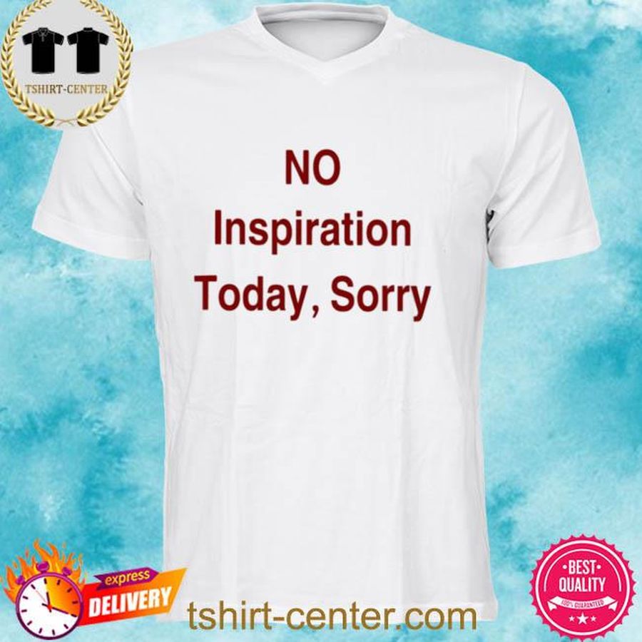 Official No Inspiration Today Sorry Shirt