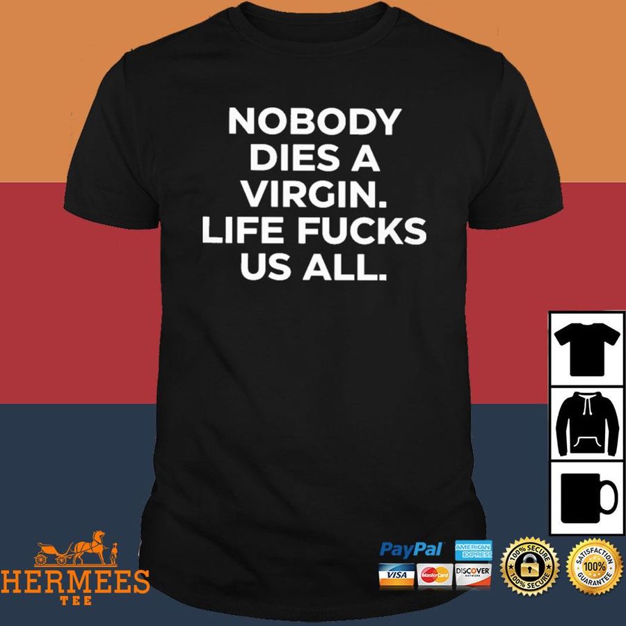 Official Nobody Dies A Virgin Life Fucks Us All Shirt