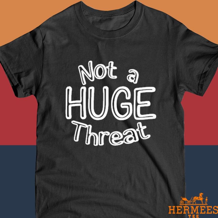 Official Not A Huge Threat Shirt