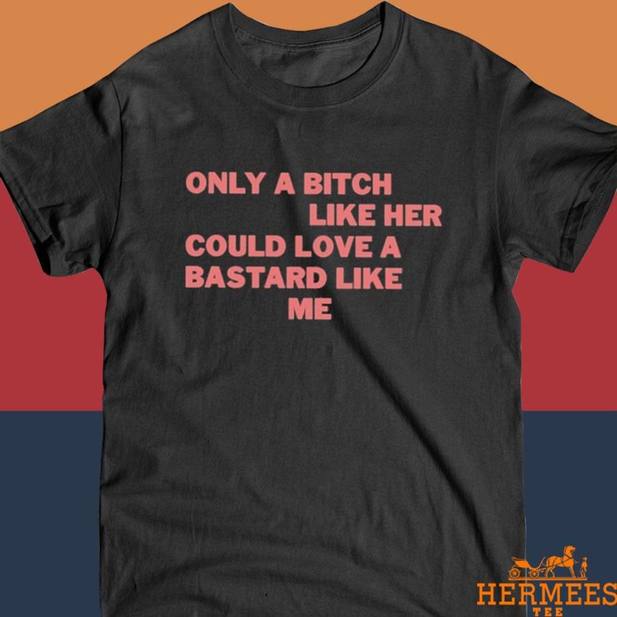 Official Only A Bitch Like Her Could Love A Bastard Like Me Shirt