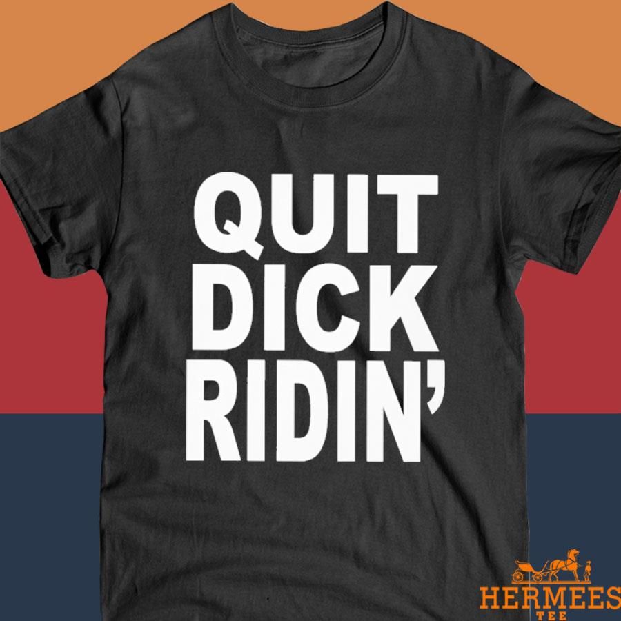 Official Quit Dick Ridin' Shirt