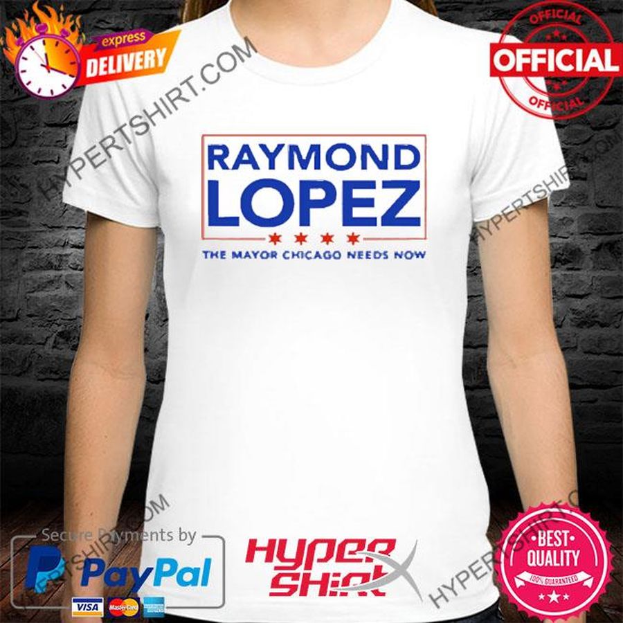 Official Raymond Lopez The Mayor Chicago Needs Now Shirt