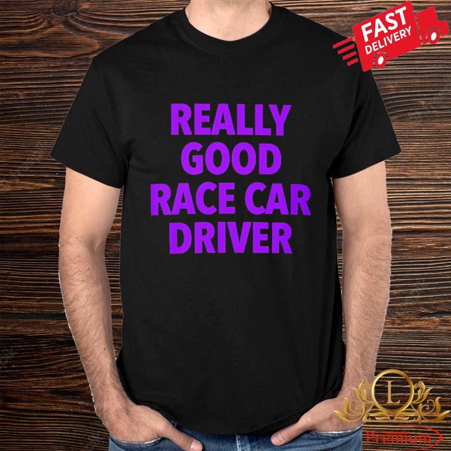 Official Really Good Race Car Driver Shirt