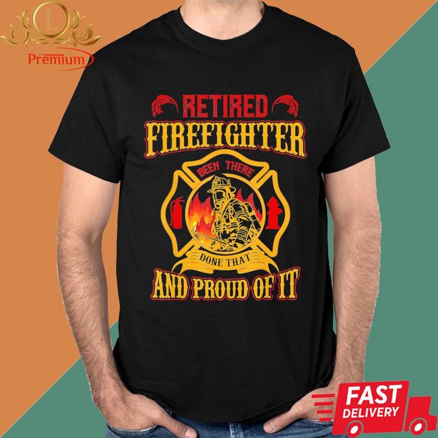 Official Retired Firefighter Been There Done That And Proud Of It Shirt