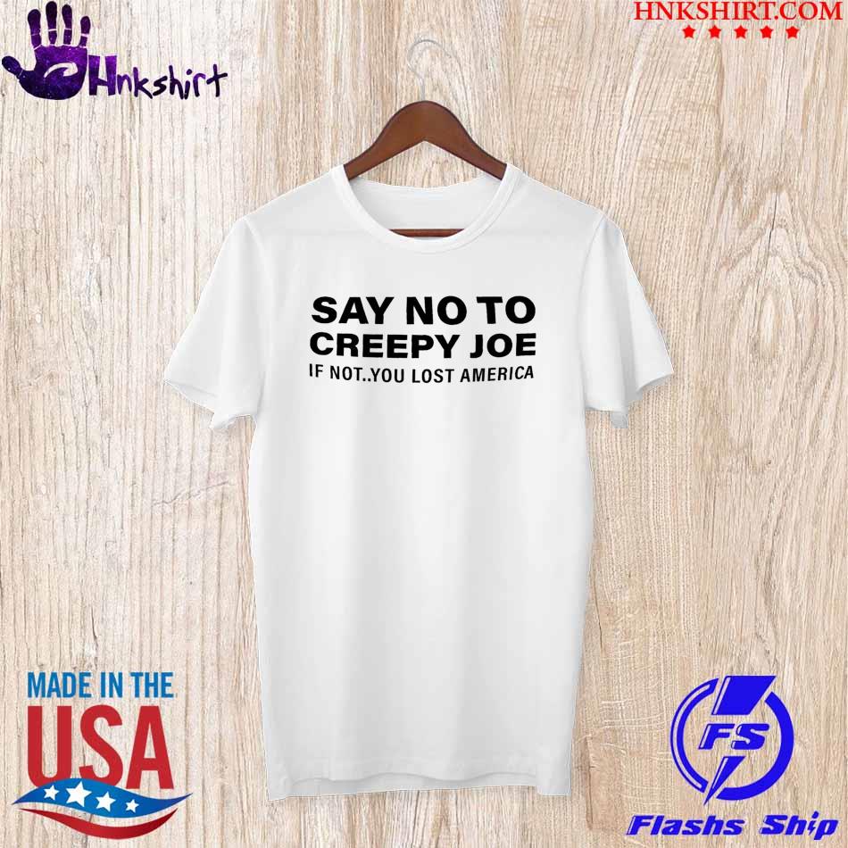 Official Say no to creepy Joe If not You lost America shirt