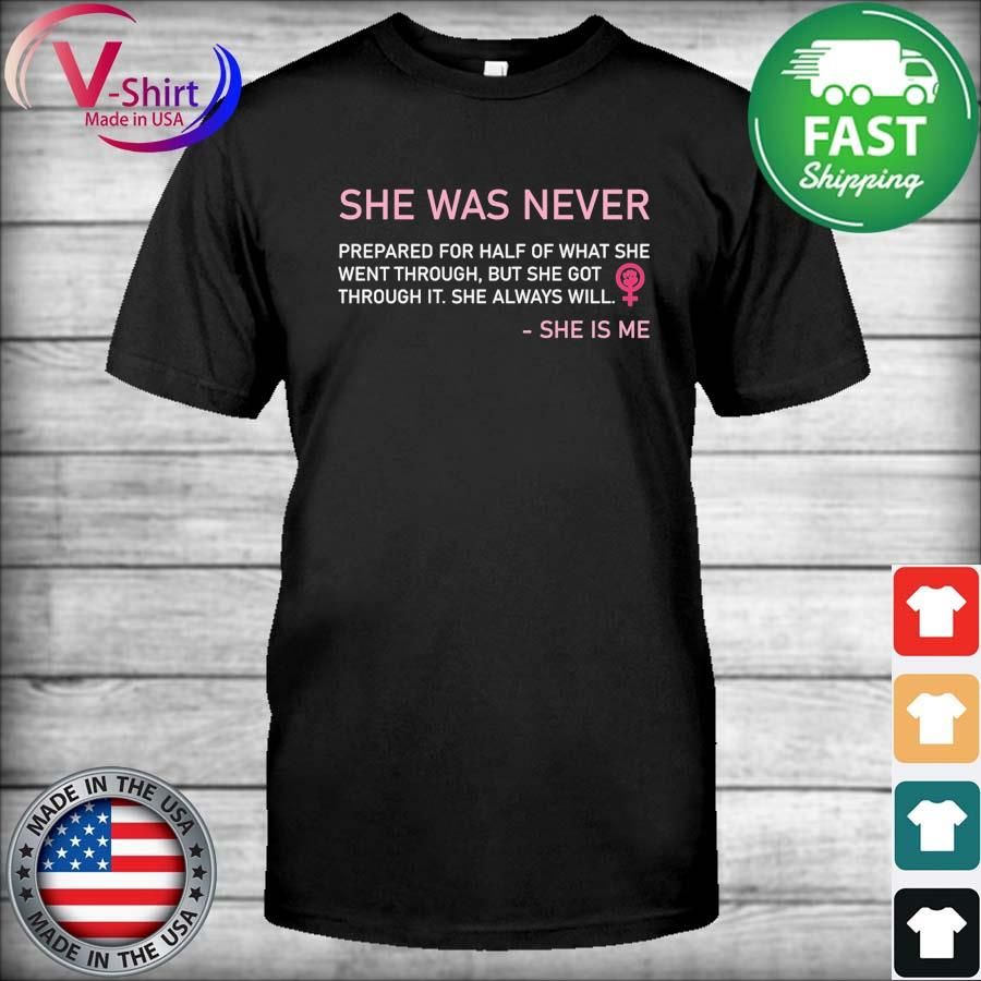 Official She Was Never Prepared For Half Of What She Went Througah But She Got Through It She Always Will She Is Me Shirt