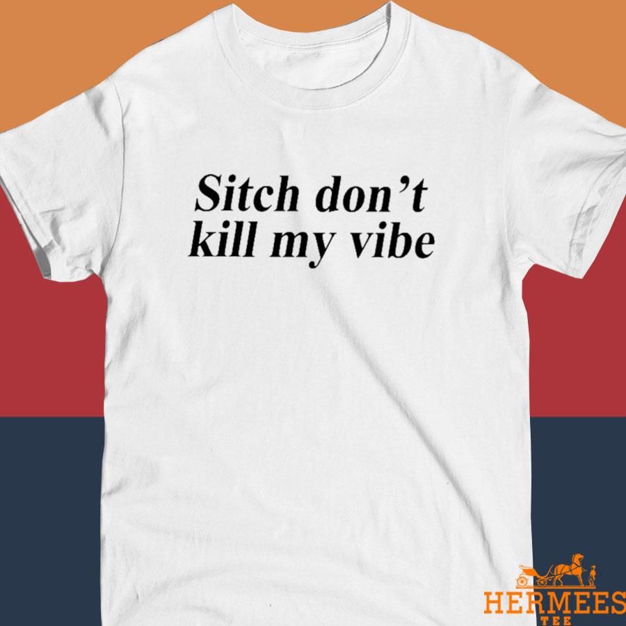 Official Sitch Don't Kill My Vibe Shirt