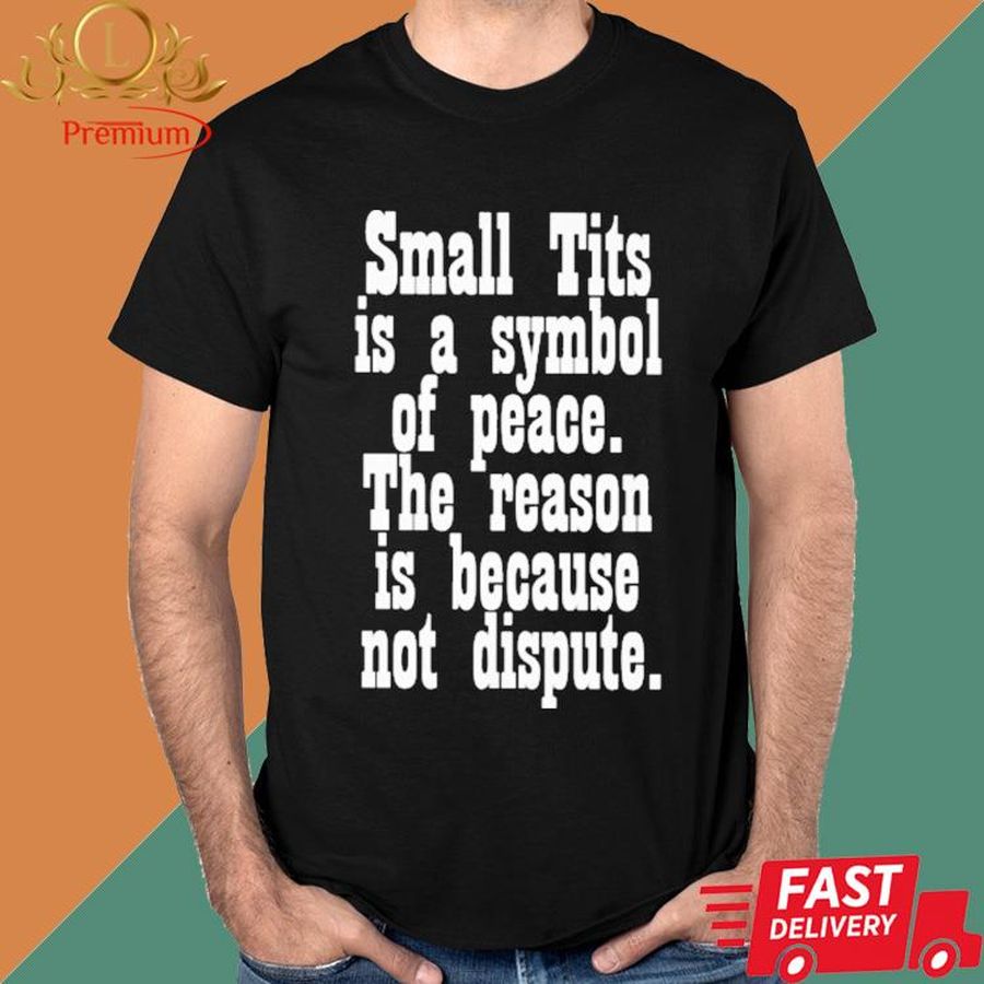Official Small Tits Is A Symbol Of Peace The Reason Is Because Not Dispute Shirt