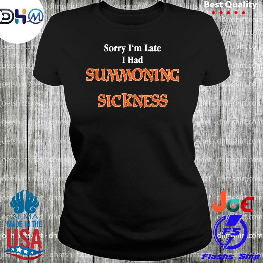 Official sorry I’m late I have summoning sickness Tee shirt