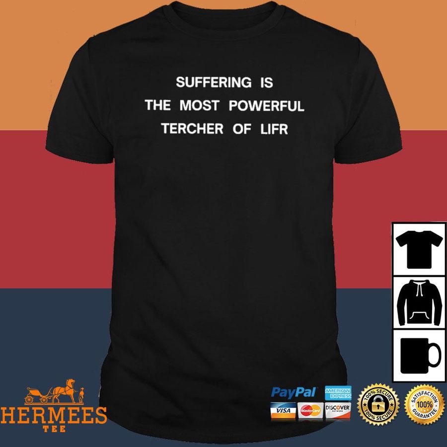 Official Suffering Is The Most Powerful Tercher Of Lifr Shirt