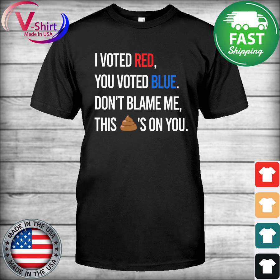 Official The I voted Red You voted Blue don't blame me this Shit's on You 2022 shirt