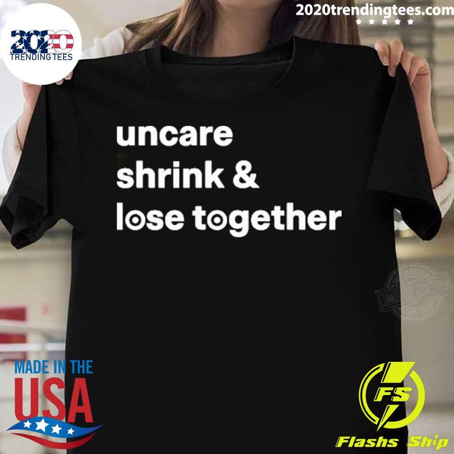 Official uncare Shrink And Lose Together T-shirt