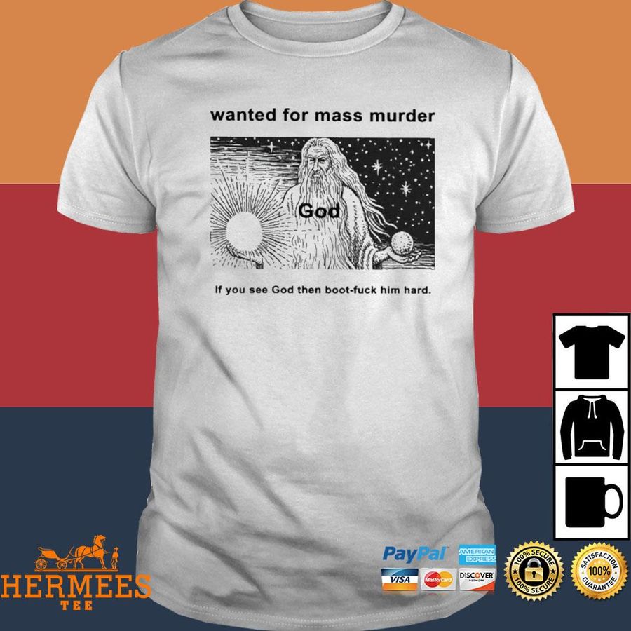 Official Wanted For Mass Murder God You See God Then Boot Fuck Him Hard Shirt