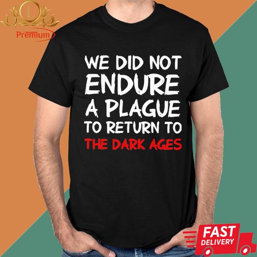 Official We Did Not Endure A Plague To Return To The Dark Ages Shirt