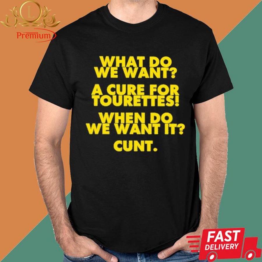 Official What Do We Want A Cure For Tourettes When Do We Want It Cunt Shirt