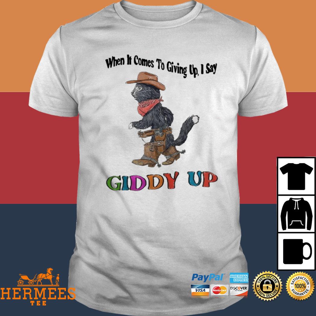 Official When It Comes To Giving Up I Say Giddy Up Shirt