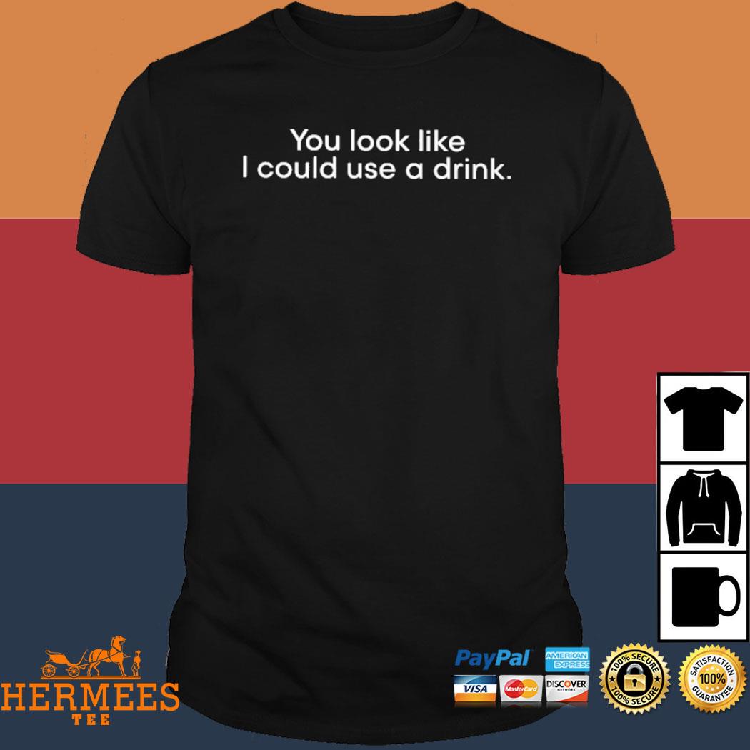 Official You Look Like I Could Use A Drink Shirt