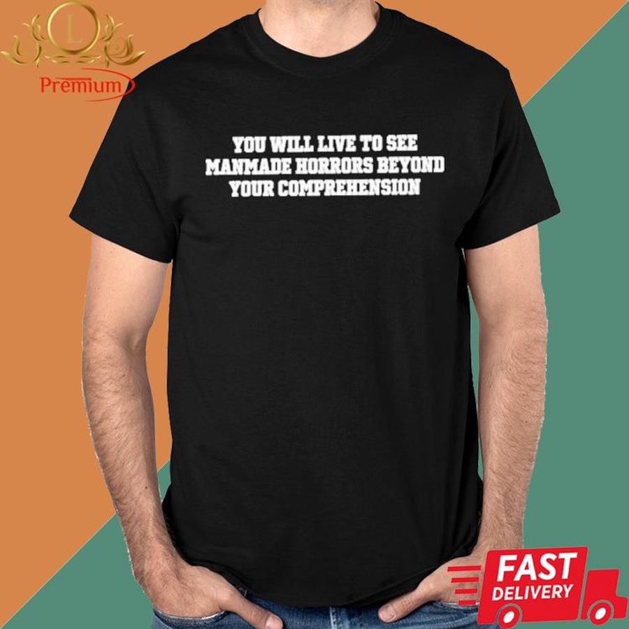 Official You Will Live To See Manmade Horrors Beyond Your Comprehension Shirt