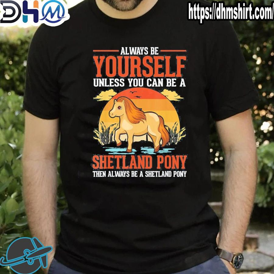 Original always be yourself unless you can be a shetland pony shirt